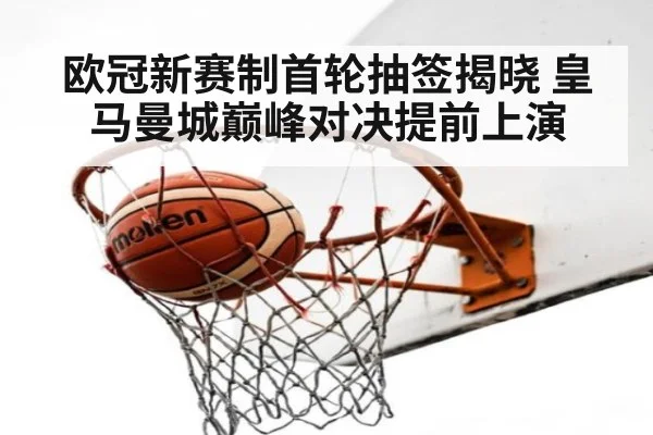 欧冠新赛制首轮抽签揭晓 皇马曼城巅峰对决提前上演